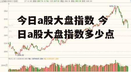 今日a股大盘指数 今日a股大盘指数多少点