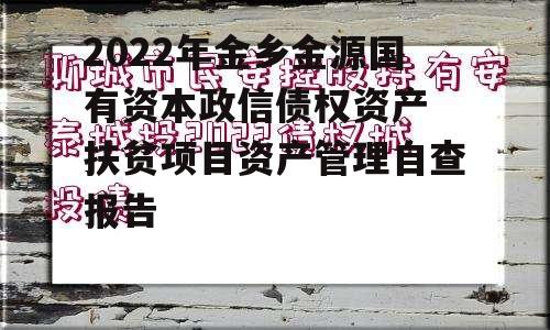 2022年金乡金源国有资本政信债权资产 扶贫项目资产管理自查报告