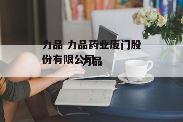 力品 力品药业厦门股份有限公司