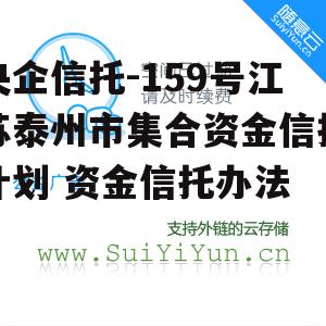 央企信托-159号江苏泰州市集合资金信托计划 资金信托办法