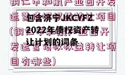 包含济宁JKCYFZ2022年债权资产转让计划的词条