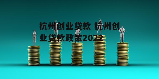 杭州创业贷款 杭州创业贷款政策2022