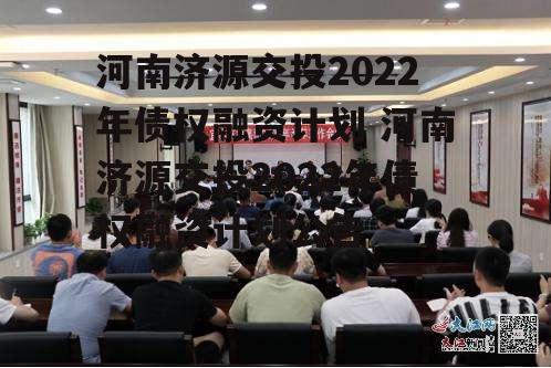 河南济源交投2022年债权融资计划 河南济源交投2022年债权融资计划公告