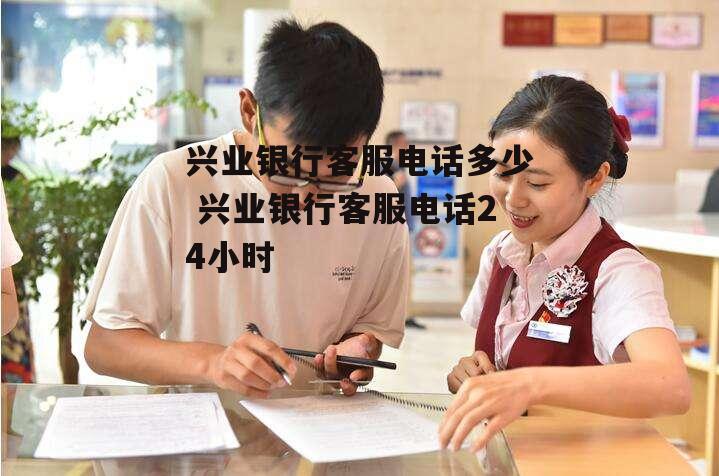 兴业银行客服电话多少 兴业银行客服电话24小时