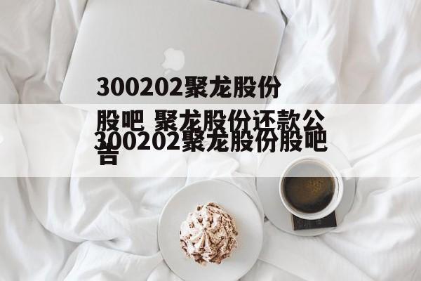 300202聚龙股份股吧 聚龙股份还款公告