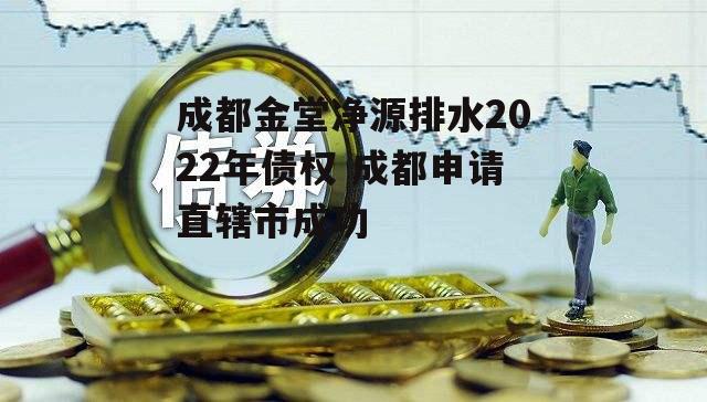 成都金堂净源排水2022年债权 成都申请直辖市成功