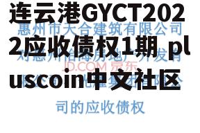 连云港GYCT2022应收债权1期 pluscoin中文社区