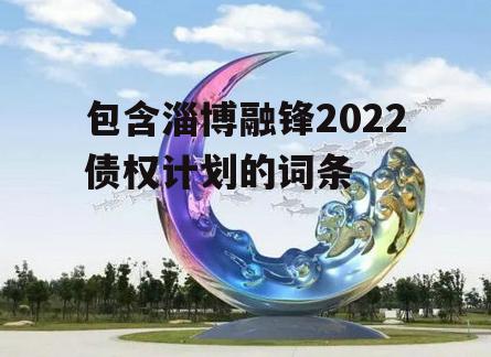 包含淄博融锋2022债权计划的词条