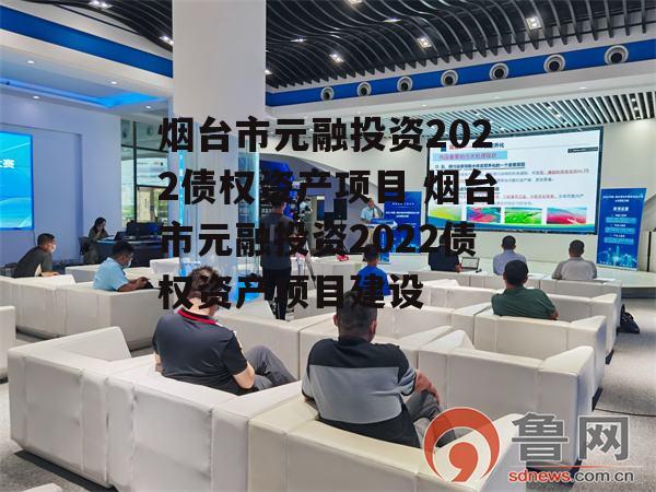 烟台市元融投资2022债权资产项目 烟台市元融投资2022债权资产项目建设