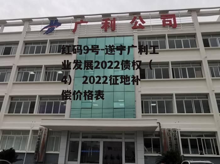 红码9号-遂宁广利工业发展2022债权（4） 2022征地补偿价格表