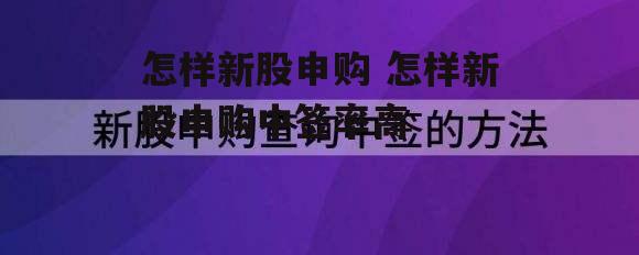 怎样新股申购 怎样新股申购中签率高