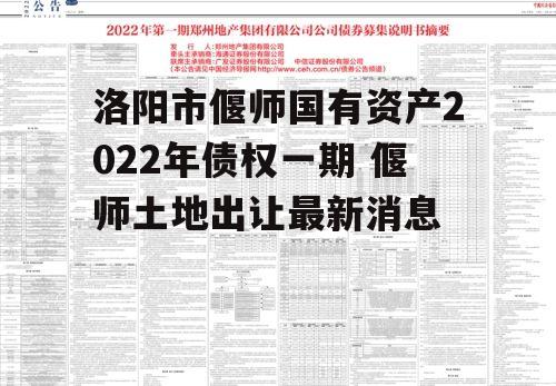 洛阳市偃师国有资产2022年债权一期 偃师土地出让最新消息