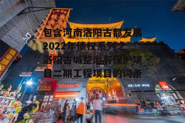 包含河南洛阳古都发展2022年债权系列之洛阳古城整治与保护项目二期工程项目的词条