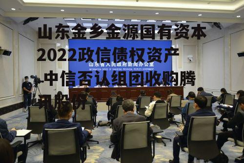 山东金乡金源国有资本2022政信债权资产 中信否认组团收购腾讯股份