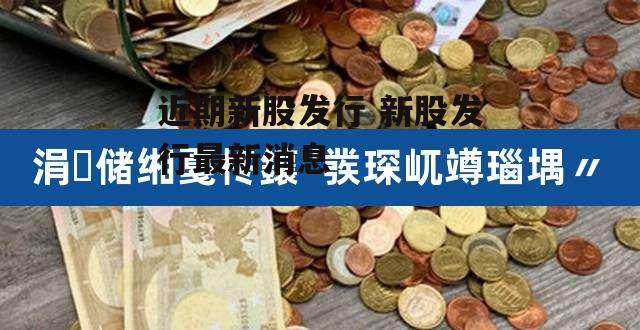 近期新股发行 新股发行最新消息