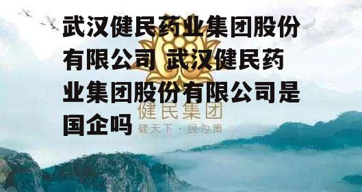 武汉健民药业集团股份有限公司 武汉健民药业集团股份有限公司是国企吗