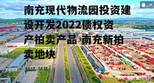 南充现代物流园投资建设开发2022债权资产拍卖产品 南充新拍卖地块