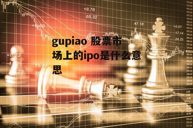 gupiao 股票市场上的ipo是什么意思