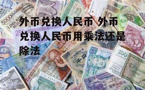 外币兑换人民币 外币兑换人民币用乘法还是除法