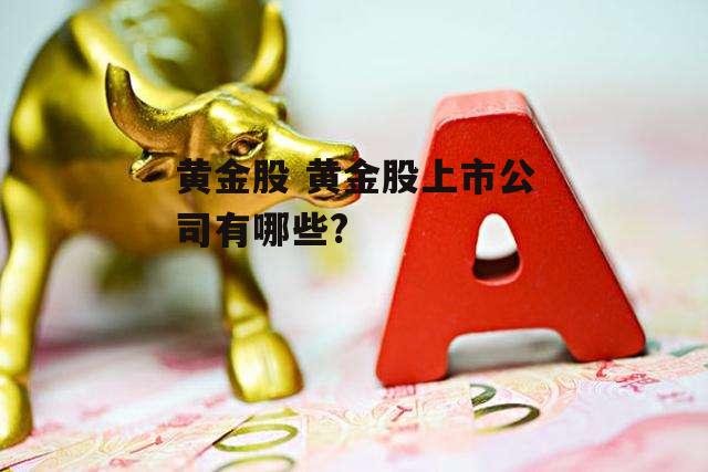 黄金股 黄金股上市公司有哪些?