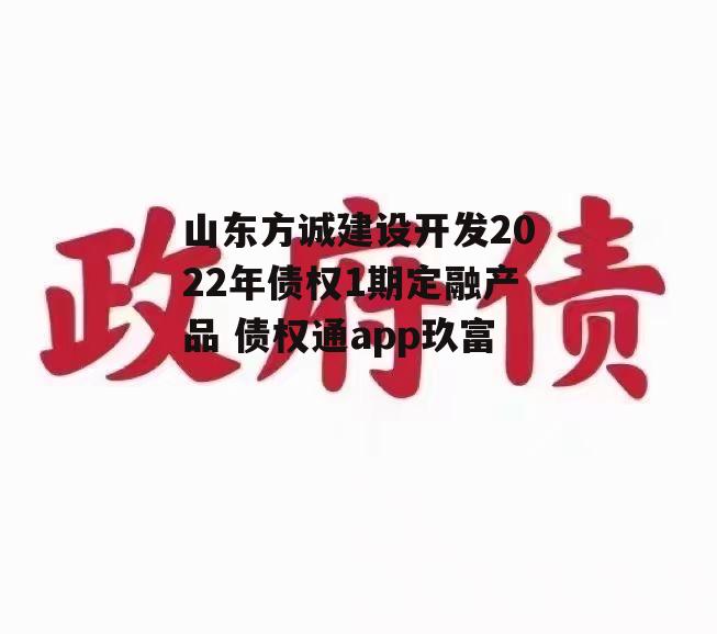 山东方诚建设开发2022年债权1期定融产品 债权通app玖富