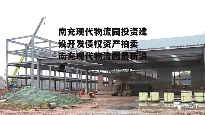 南充现代物流园投资建设开发债权资产拍卖 南充现代物流园最新消息