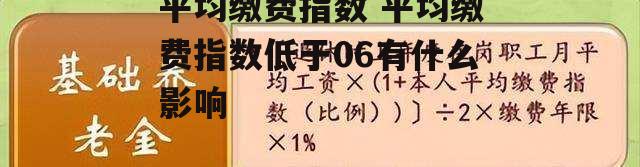 平均缴费指数 平均缴费指数低于06有什么影响