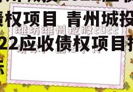 青州城投2022应收债权项目 青州城投2022应收债权项目招标