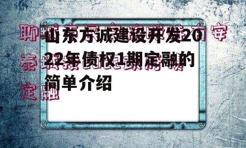 山东方诚建设开发2022年债权1期定融的简单介绍