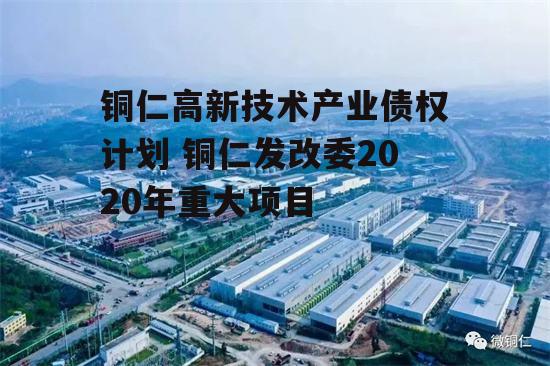 铜仁高新技术产业债权计划 铜仁发改委2020年重大项目