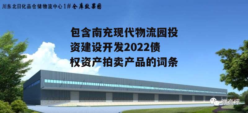 包含南充现代物流园投资建设开发2022债权资产拍卖产品的词条