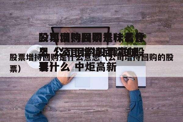 公司回购股票意味着什么 公司回购股票意味着什么 中炬高新