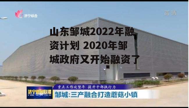 山东邹城2022年融资计划 2020年邹城政府又开始融资了