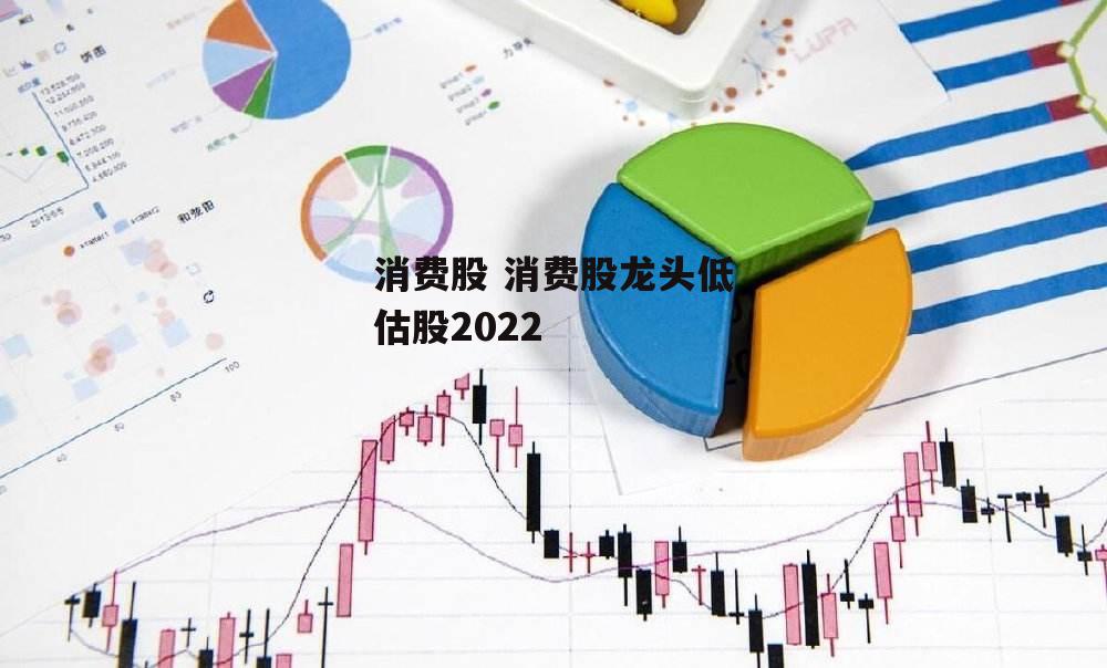 消费股 消费股龙头低估股2022