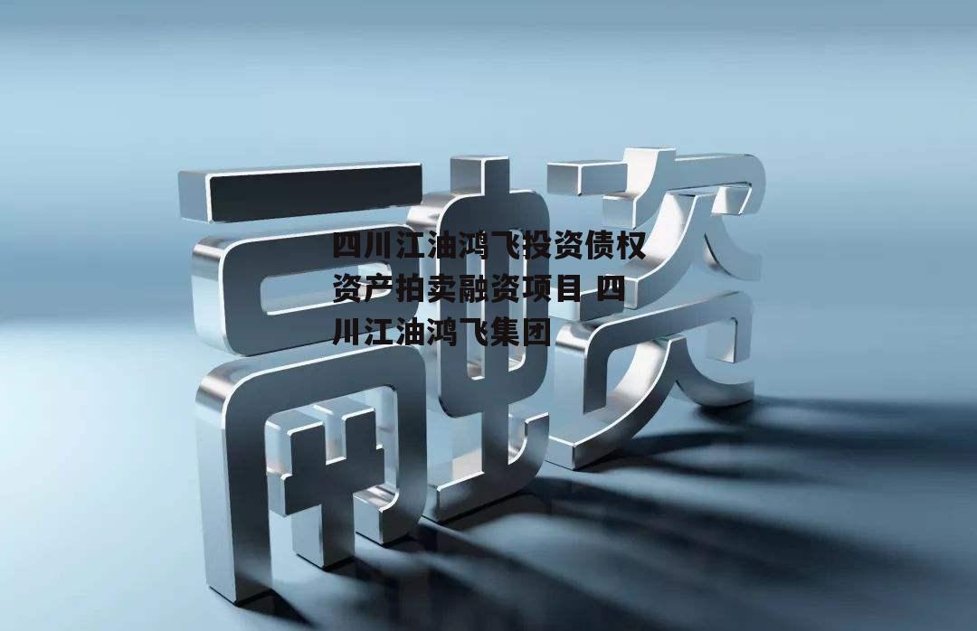 四川江油鸿飞投资债权资产拍卖融资项目 四川江油鸿飞集团