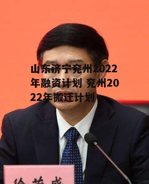 山东济宁兖州2022年融资计划 兖州2022年搬迁计划