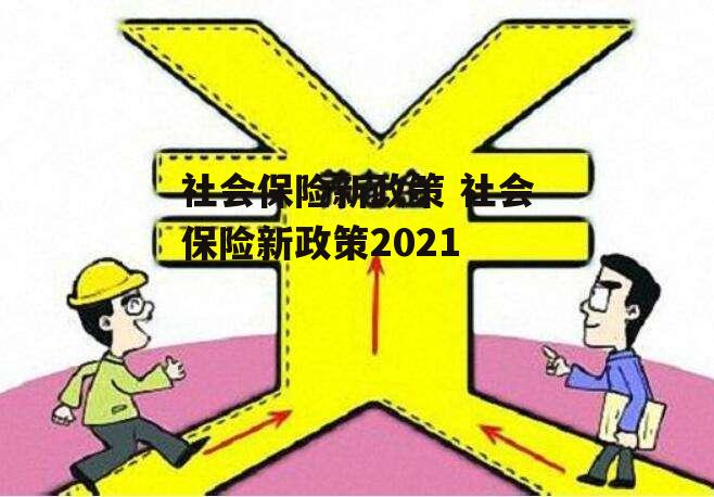 社会保险新政策 社会保险新政策2021