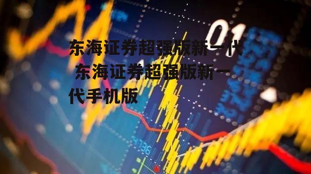 东海证券超强版新一代 东海证券超强版新一代手机版