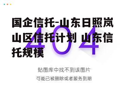 国企信托-山东日照岚山区信托计划 山东信托规模