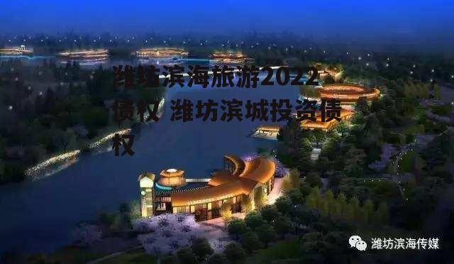 潍坊滨海旅游2022债权 潍坊滨城投资债权