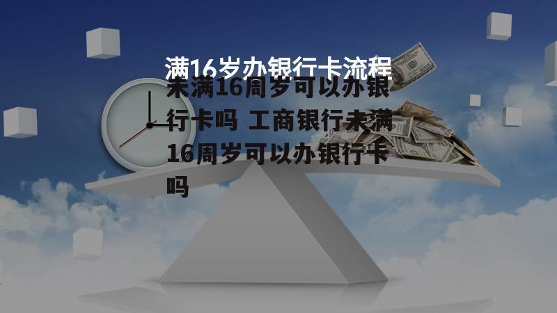 未满16周岁可以办银行卡吗 工商银行未满16周岁可以办银行卡吗