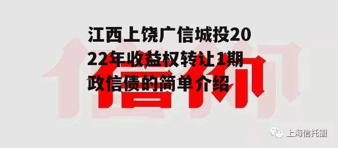 江西上饶广信城投2022年收益权转让1期政信债的简单介绍