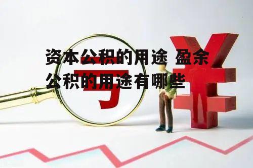 资本公积的用途 盈余公积的用途有哪些