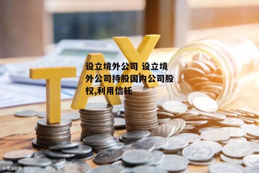 设立境外公司 设立境外公司持股国内公司股权,利用信托