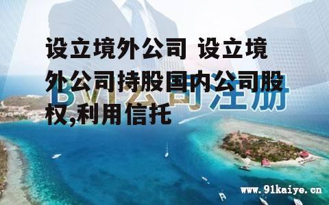 设立境外公司 设立境外公司持股国内公司股权,利用信托