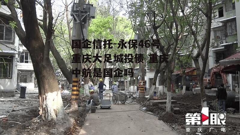 国企信托-永保46号重庆大足城投债 重庆中航是国企吗