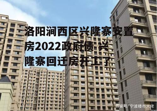 洛阳涧西区兴隆寨安置房2022政府债 兴隆寨回迁房开工了