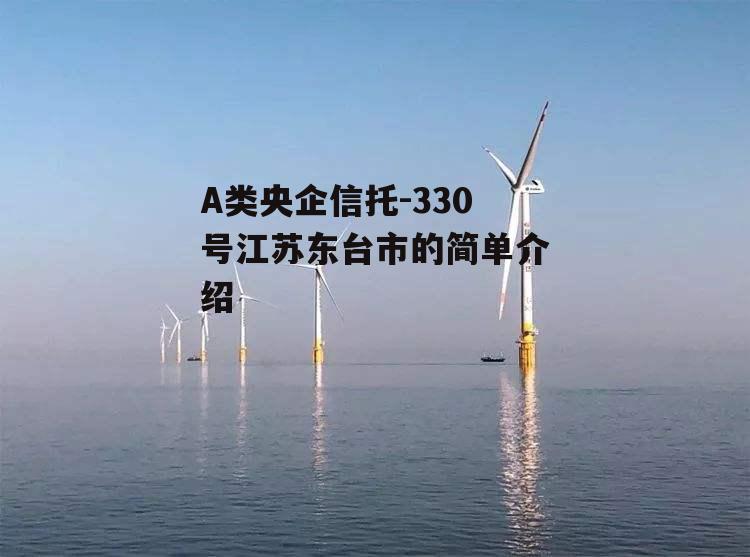 A类央企信托-330号江苏东台市的简单介绍