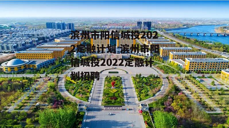 滨州市阳信城投2022定融计划 滨州市阳信城投2022定融计划招聘