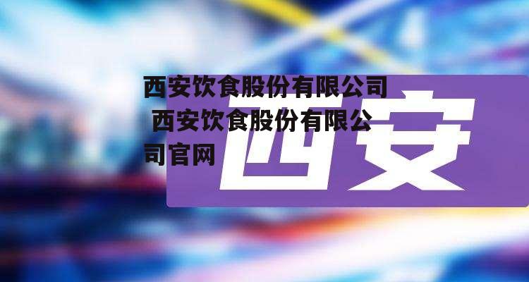 西安饮食股份有限公司 西安饮食股份有限公司官网